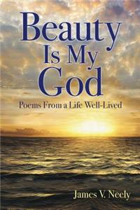 Beauty Is My God: Poems from a Life Well-Lived