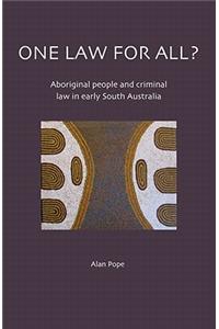 One Law For All? Aboriginal people and criminal law in early South Australia: Aboriginal People and Criminal Law in Early South Australia