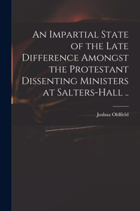 Impartial State of the Late Difference Amongst the Protestant Dissenting Ministers at Salters-Hall ..