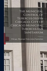The Municipal Control of Tuberculosis in Chicago. City of Chicago Municipal Tuberculosis Sanitarium