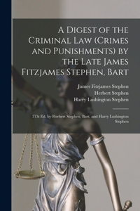 Digest of the Criminal Law (Crimes and Punishments) by the Late James Fitzjames Stephen, Bart