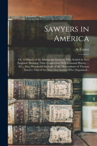 Sawyers in America; or, A History of the Immigrant Sawyers, Who Settled in New England; Showing Their Connection With Colonial History ... Etc., Also, Wonderful Increase of the Descendants of Thomas Sawyer, One of the Nine First Settlers Who Organi
