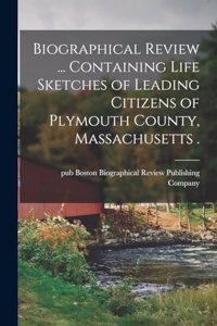 Biographical Review ... Containing Life Sketches of Leading Citizens of Plymouth County, Massachusetts .