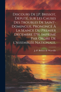 Discours de J.P. Brissot, député, sur les causes des troubles de Saint-Domingue, prononcé à la séance du premier décembre 1791. Imprimé par ordre de l'Assemblée nationale.