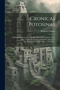 Cronicas Potosinas: La Casa De Moneda. 1572-1891. El Cerro De Potosi. 1462-1891. Lagunas Y Fuentes. 1574-1892. Injenios Y Establecimientos De Beneficio, 1545-1892...