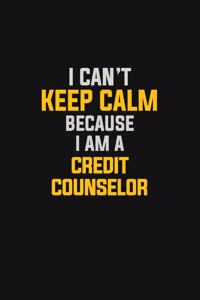 I Can't Keep Calm Because I Am A Credit Counselor