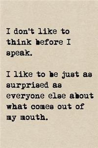 I Don't Like To Think Before I Speak. I Like To Be Just As Surprised As Everyone Else About What Comes Out Of My Mouth.: A Cute + Funny Notebook - Funny Friend Gifts - Cool Gag Gifts For Women