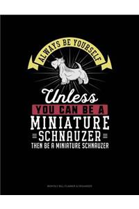 Always Be Yourself Unless You Can Be a Miniature Schnauzer Then Be a Miniature Schnauzer