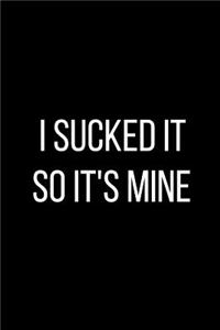 I Sucked It So It's Mine