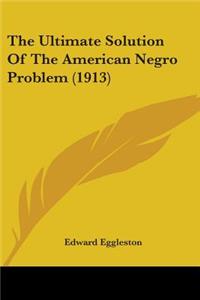 Ultimate Solution Of The American Negro Problem (1913)