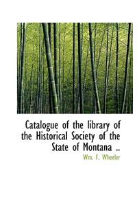 Catalogue of the Library of the Historical Society of the State of Montana ..