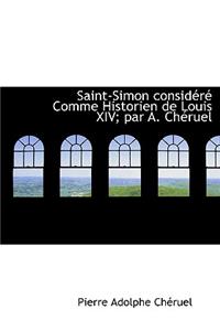 Saint-Simon Consid R Comme Historien de Louis XIV; Par A. Ch Ruel