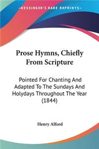 Prose Hymns, Chiefly From Scripture: Pointed For Chanting And Adapted To The Sundays And Holydays Throughout The Year (1844)