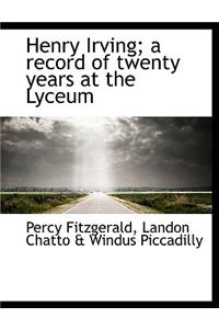 Henry Irving; A Record of Twenty Years at the Lyceum
