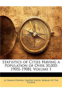Statistics of Cities Having a Population of Over 30,000: 1905[-1908], Volume 1