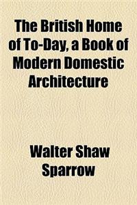 The British Home of To-Day, a Book of Modern Domestic Architecture