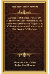 Chronicles Of Border Warfare Or, A History Of The Settlement By The Whites Of Northwestern Virginia And Of The Indian Wars And Massacres In That Section Of The State