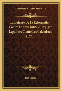 Defense De La Reformation Contre Le Livre Intitule Prejugez Legitimes Contre Les Calvinistes (1673)