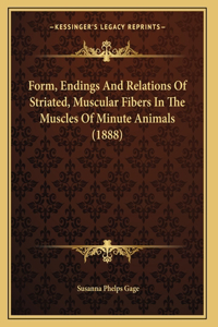 Form, Endings And Relations Of Striated, Muscular Fibers In The Muscles Of Minute Animals (1888)