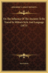 On The Influence Of The Ancients To Be Traced In Milton's Style And Language (1873)