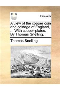 View of the Copper Coin and Coinage of England, ... with Copper-Plates. by Thomas Snelling.