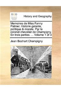 Memoires de Miss Fanny Palmer. Histoire galante, politique & morale. Par le colonel chevalier de Champigny. En trois parties. ... Volume 1 of 3