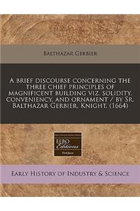 A Brief Discourse Concerning the Three Chief Principles of Magnificent Building Viz. Solidity, Conveniency, and Ornament / By Sr. Balthazar Gerbier, Knight. (1664)