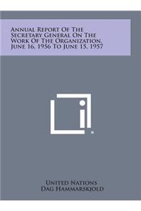 Annual Report of the Secretary General on the Work of the Organization, June 16, 1956 to June 15, 1957