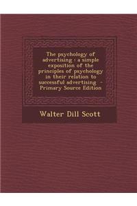 The Psychology of Advertising: A Simple Exposition of the Principles of Psychology in Their Relation to Successful Advertising - Primary Source Editi