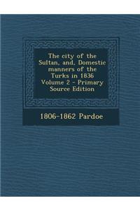 The City of the Sultan, And, Domestic Manners of the Turks in 1836 Volume 2
