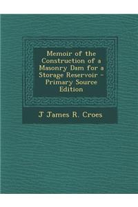 Memoir of the Construction of a Masonry Dam for a Storage Reservoir