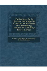 Publications de La Section Historique de L'Institut Grand-Ducal de Luxembourg, Volume 39