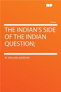 The Indian's Side of the Indian Question;