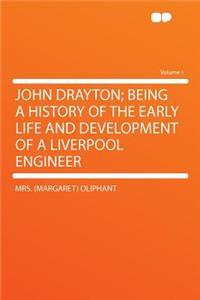 John Drayton; Being a History of the Early Life and Development of a Liverpool Engineer Volume 1