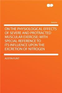 On the Physiological Effects of Severe and Protracted Muscular Exercise; With Special Reference to Its Influence Upon the Excretion of Nitrogen