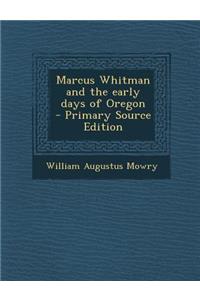 Marcus Whitman and the Early Days of Oregon - Primary Source Edition