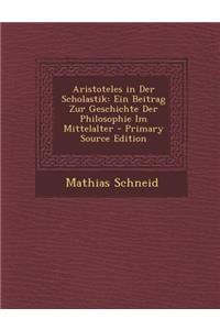 Aristoteles in Der Scholastik: Ein Beitrag Zur Geschichte Der Philosophie Im Mittelalter - Primary Source Edition