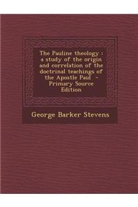 The Pauline Theology: A Study of the Origin and Correlation of the Doctrinal Teachings of the Apostle Paul - Primary Source Edition