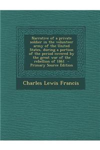 Narrative of a Private Soldier in the Volunteer Army of the United States, During a Portion of the Period Covered by the Great War of the Rebellion of