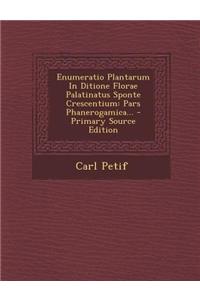 Enumeratio Plantarum in Ditione Florae Palatinatus Sponte Crescentium: Pars Phanerogamica... - Primary Source Edition