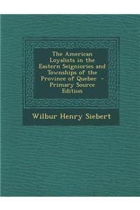 The American Loyalists in the Eastern Seigniories and Townships of the Province of Quebec