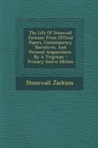 The Life of Stonewall Jackson: From Official Papers, Contemporary Narratives, and Personal Acquaintance. by a Virginian