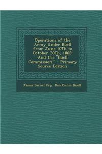 Operations of the Army Under Buell from June 10th to October 30th, 1862: And the Buell Commission. - Primary Source Edition