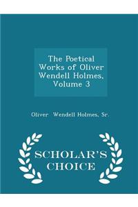 Poetical Works of Oliver Wendell Holmes, Volume 3 - Scholar's Choice Edition