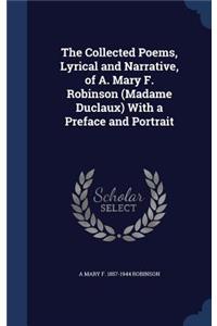 The Collected Poems, Lyrical and Narrative, of A. Mary F. Robinson (Madame Duclaux) With a Preface and Portrait