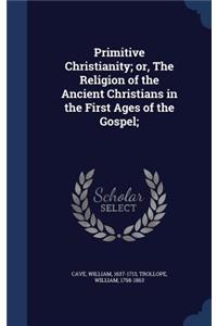 Primitive Christianity; or, The Religion of the Ancient Christians in the First Ages of the Gospel;