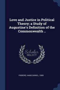 Love and Justice in Political Theory; a Study of Augustine's Definition of the Commonwealth ..