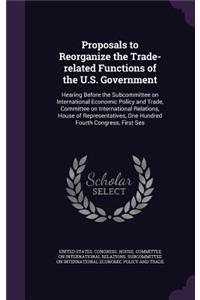 Proposals to Reorganize the Trade-related Functions of the U.S. Government