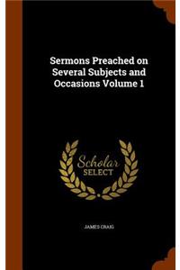 Sermons Preached on Several Subjects and Occasions Volume 1