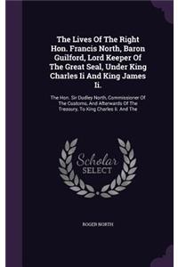 Lives Of The Right Hon. Francis North, Baron Guilford, Lord Keeper Of The Great Seal, Under King Charles Ii And King James Ii.